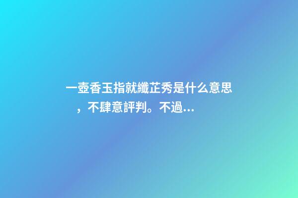 一壺香玉指就纖芷秀是什么意思，不肆意評判。不過度干擾-第1張-觀點-玄機派